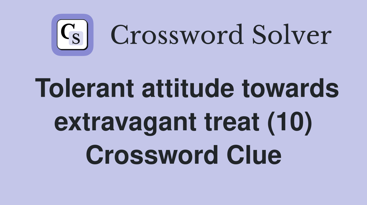 Tolerant attitude towards extravagant treat (10) Crossword Clue