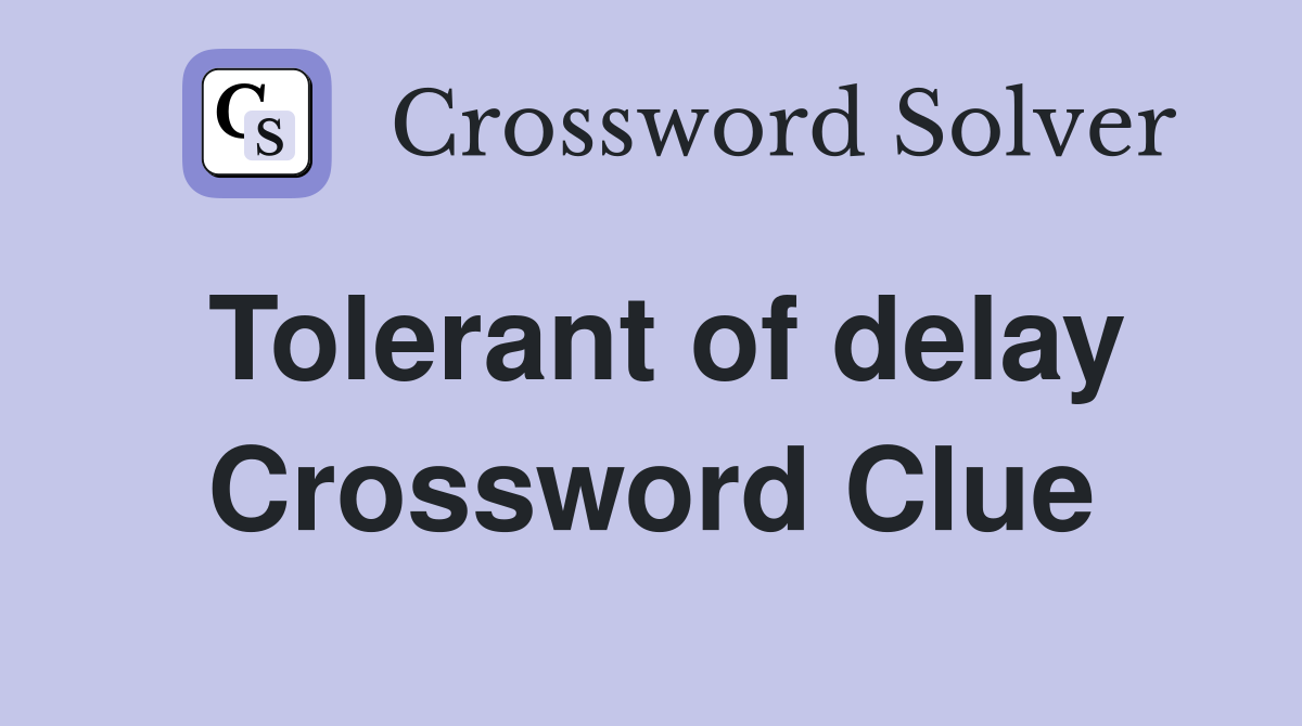 Tolerant of delay Crossword Clue