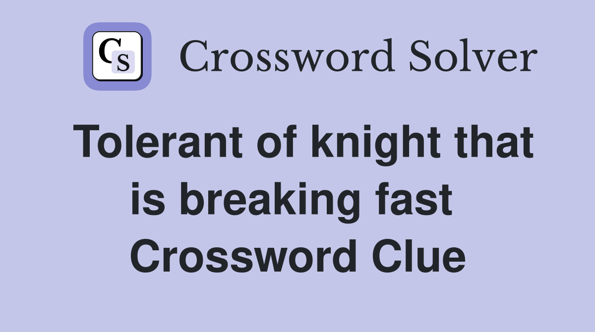 Tolerant of knight that is breaking fast  Crossword Clue