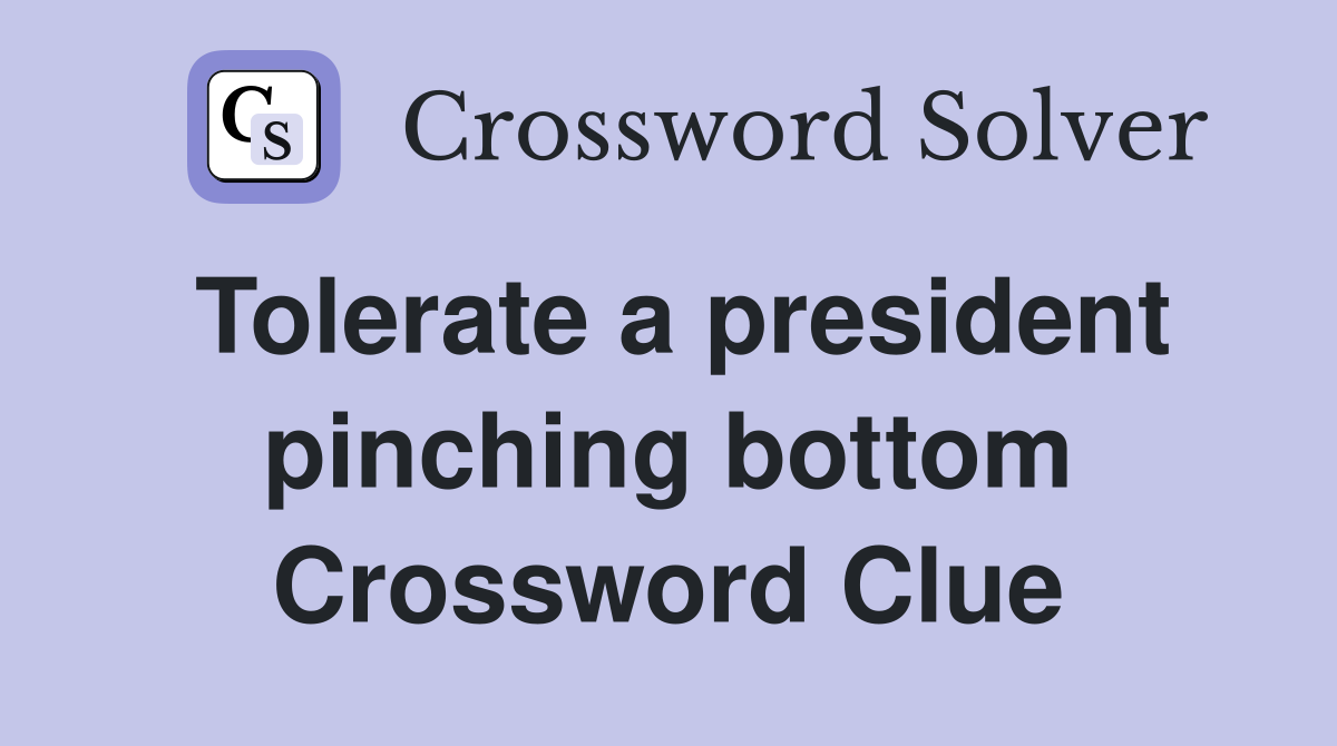 Tolerate a president pinching bottom Crossword Clue