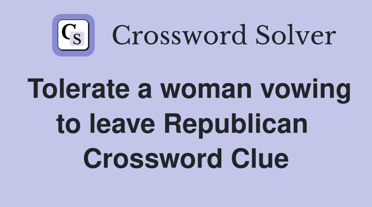 Tolerate a woman vowing to leave Republican  Crossword Clue
