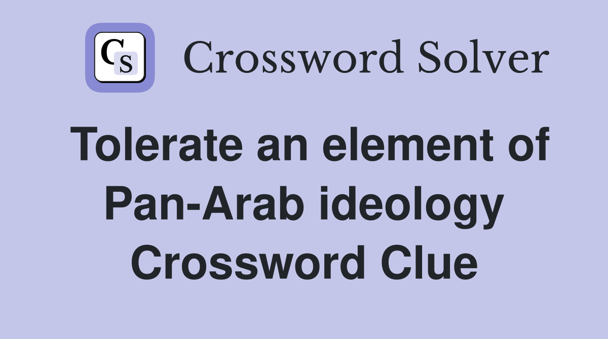 Tolerate an element of Pan-Arab ideology Crossword Clue