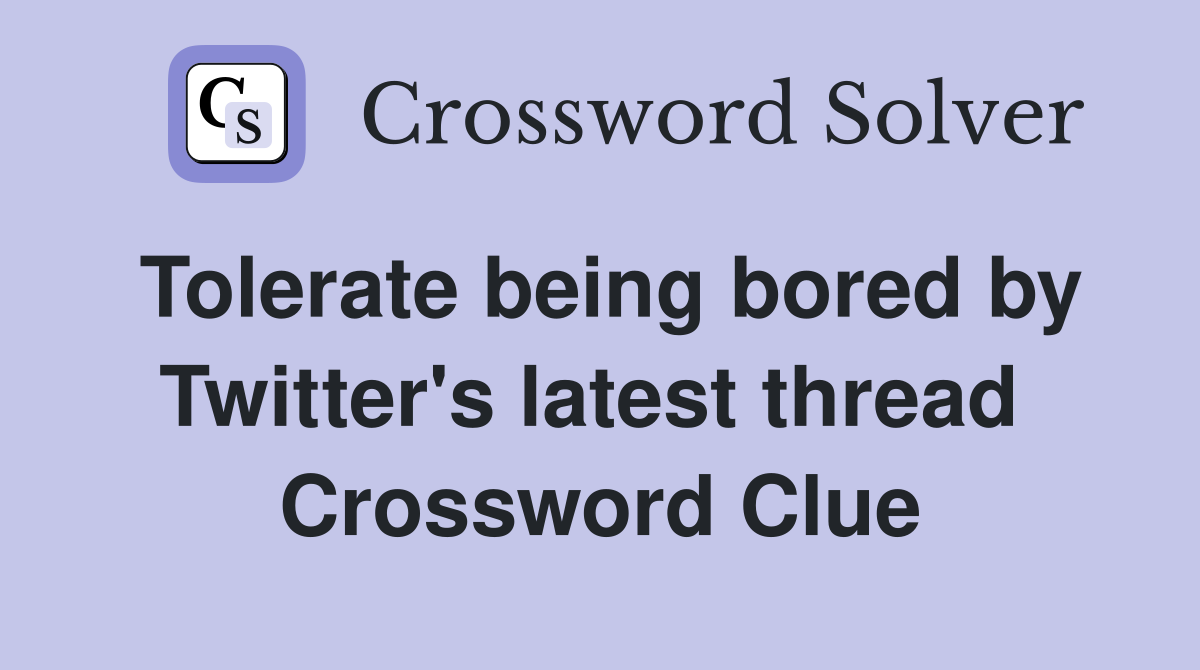 Tolerate being bored by Twitter's latest thread  Crossword Clue