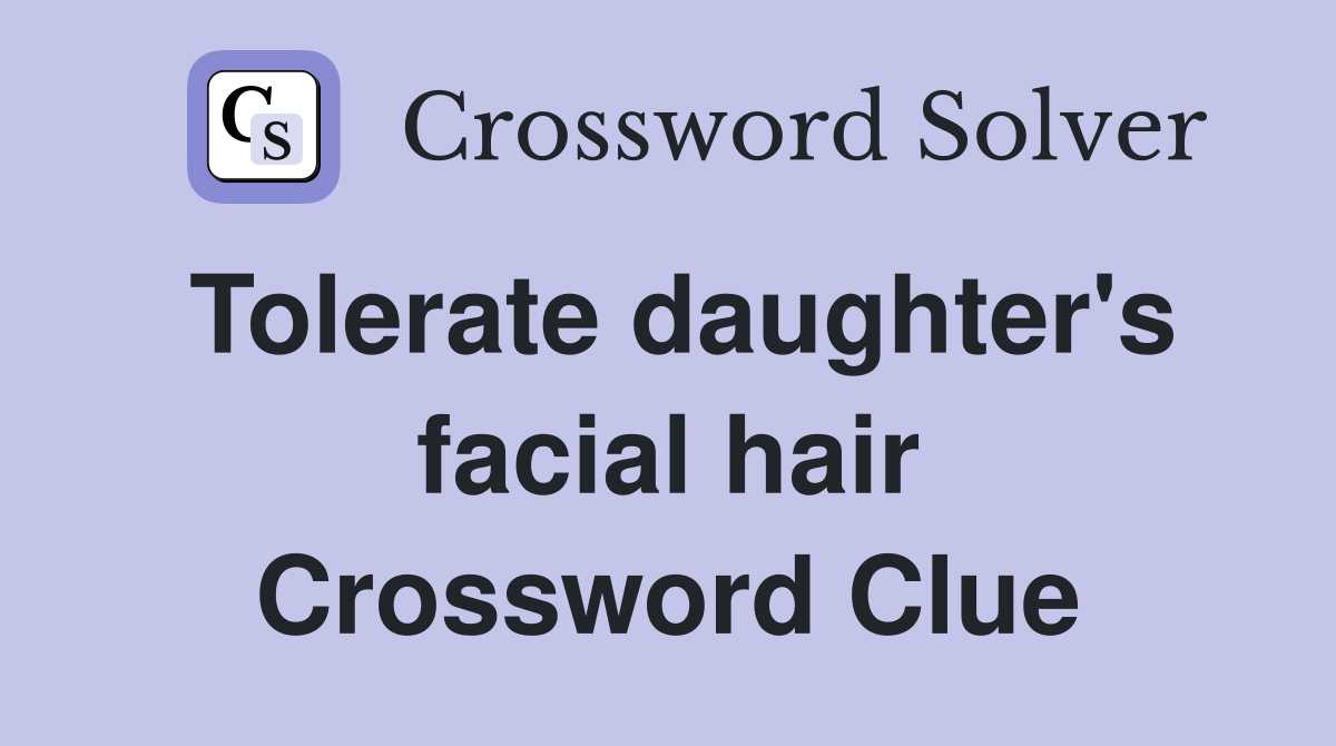 Tolerate daughter's facial hair Crossword Clue