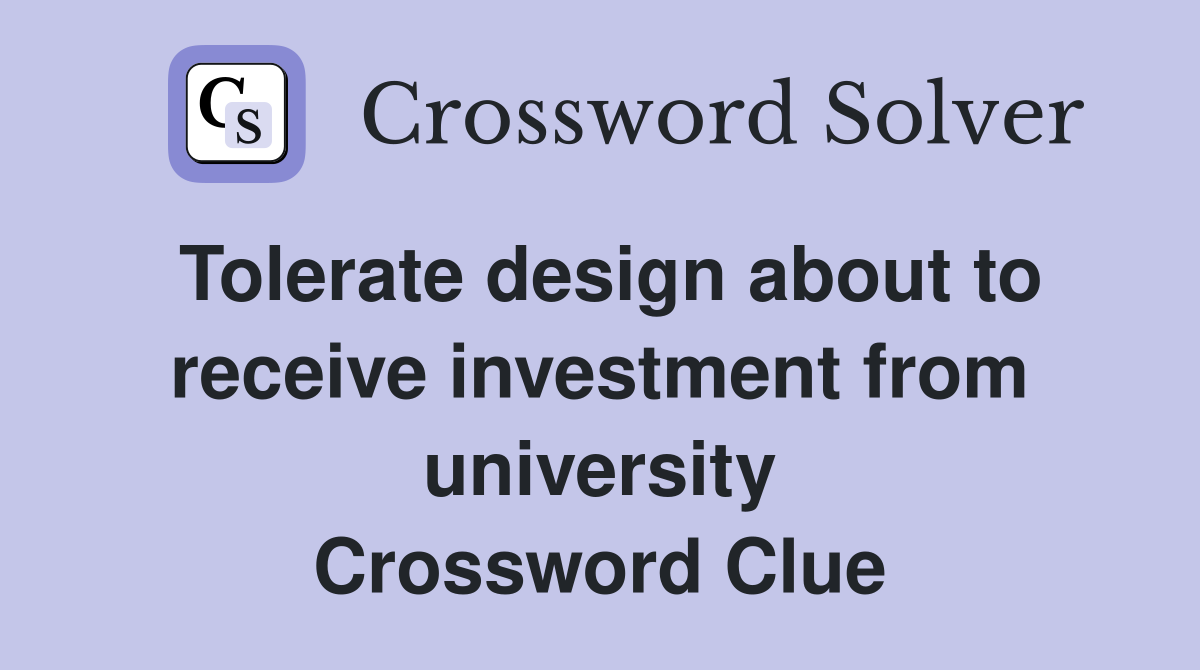 Tolerate design about to receive investment from university Crossword Clue