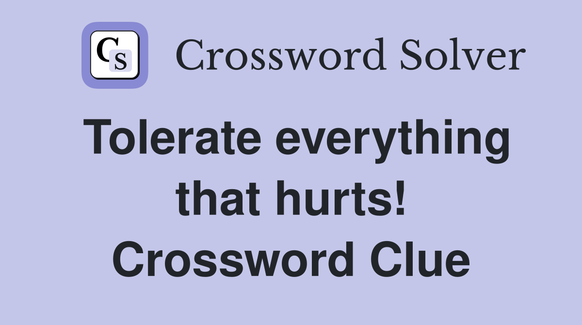 Tolerate everything that hurts! Crossword Clue