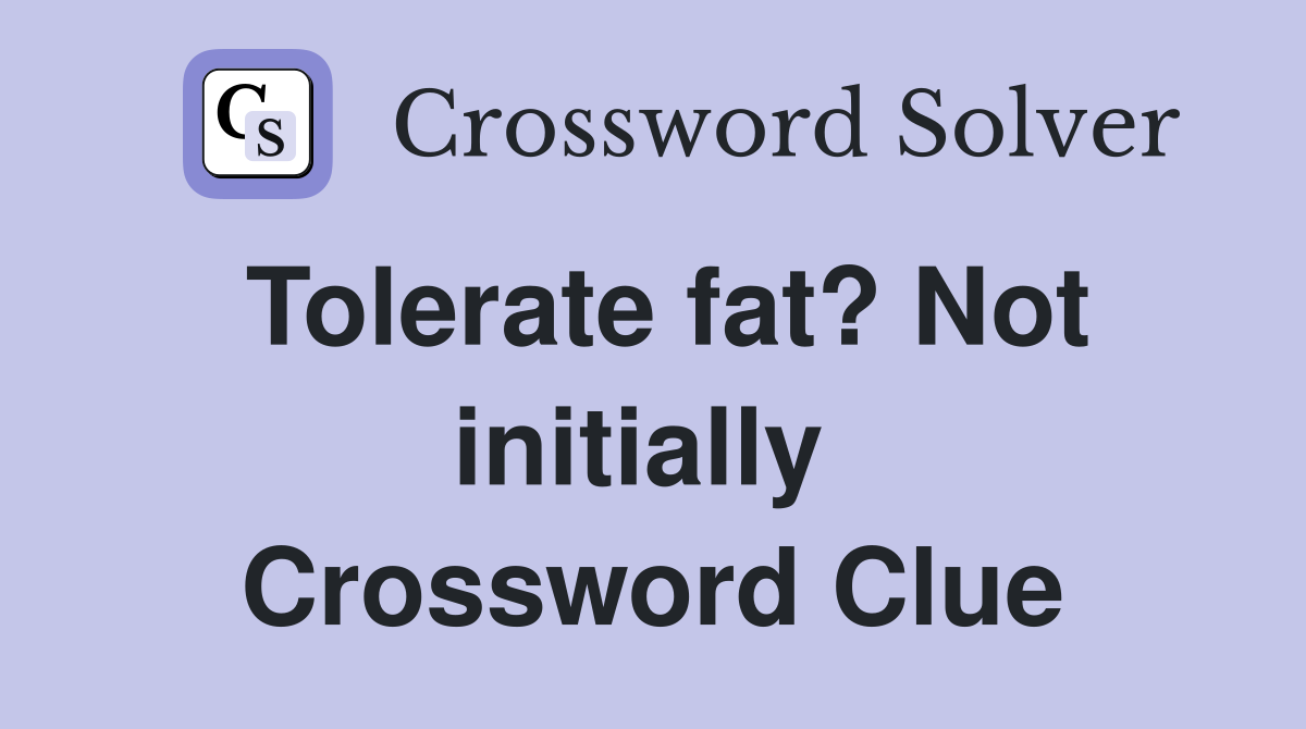 Tolerate fat? Not initially  Crossword Clue