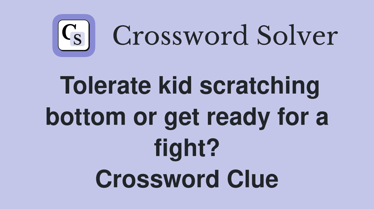 Tolerate kid scratching bottom or get ready for a fight? Crossword Clue