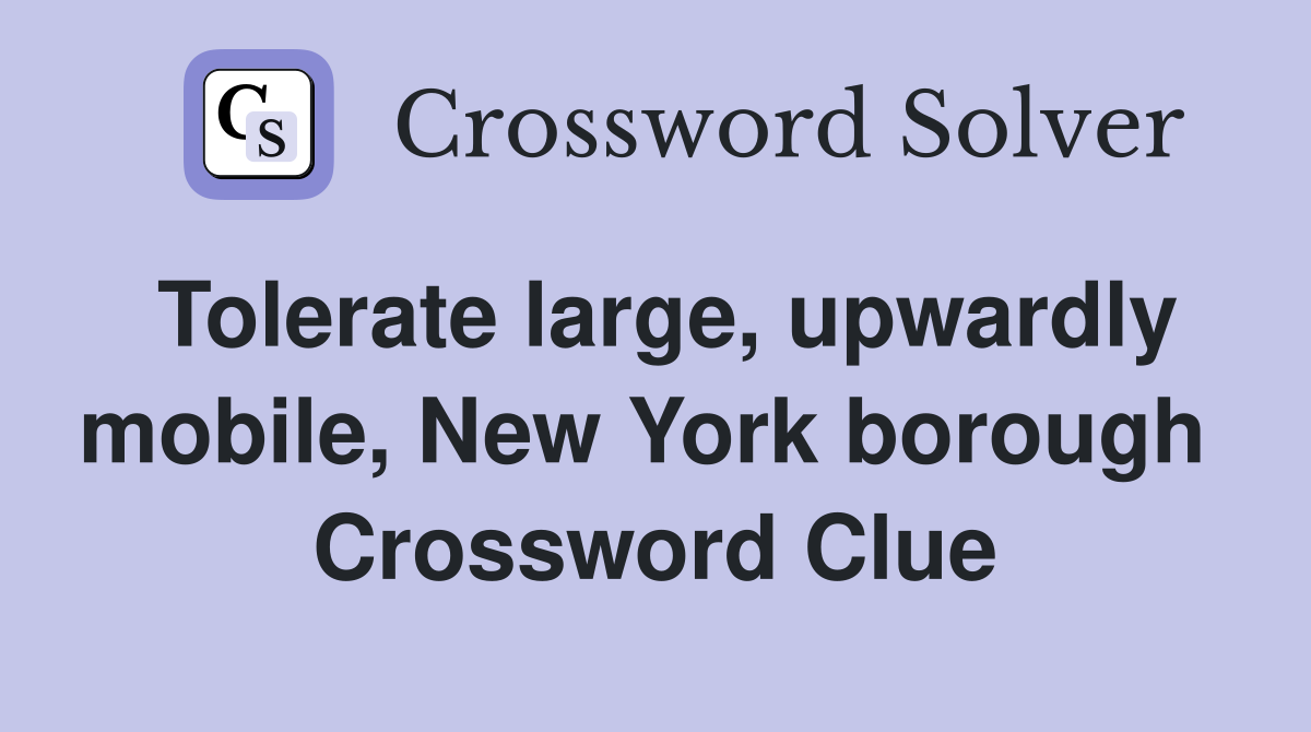 Tolerate large, upwardly mobile, New York borough  Crossword Clue