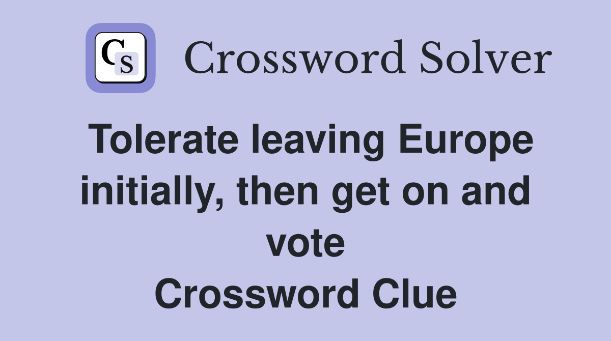 Tolerate leaving Europe initially, then get on and vote Crossword Clue