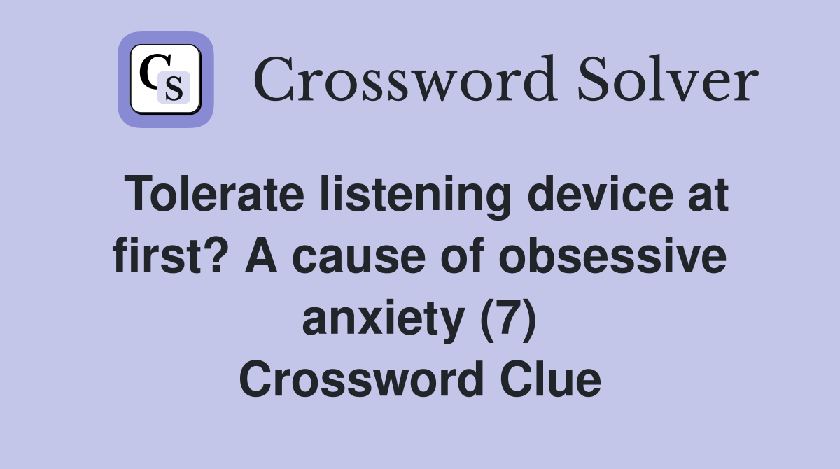 Tolerate listening device at first? A cause of obsessive anxiety (7) Crossword Clue