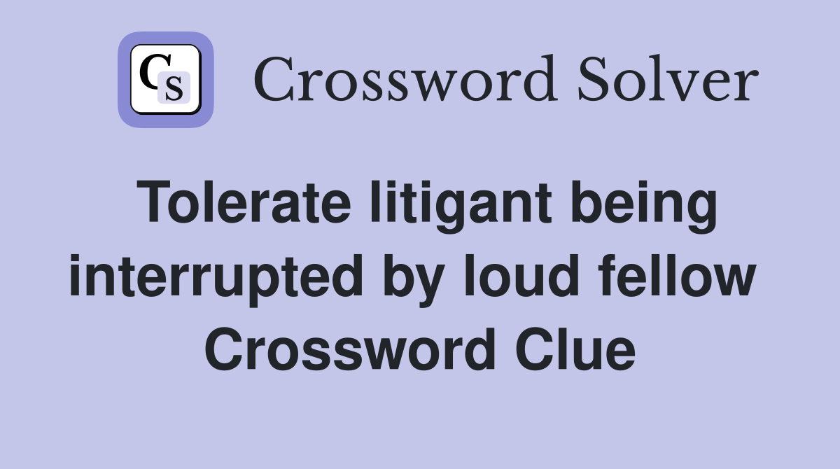 Tolerate litigant being interrupted by loud fellow  Crossword Clue