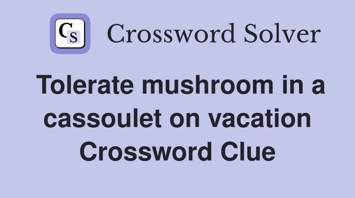 Tolerate mushroom in a cassoulet on vacation Crossword Clue