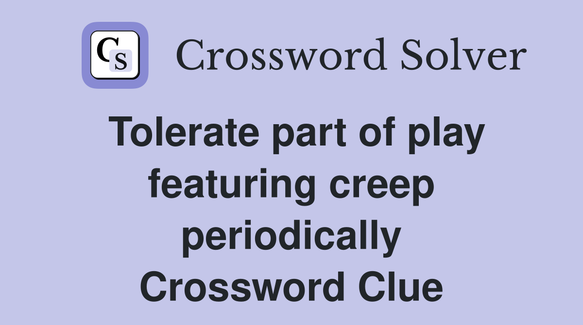 Tolerate part of play featuring creep periodically Crossword Clue