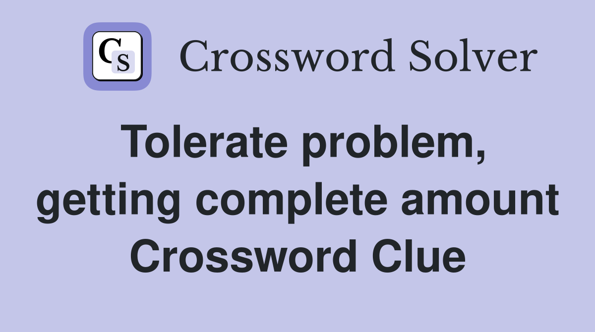 Tolerate problem, getting complete amount Crossword Clue
