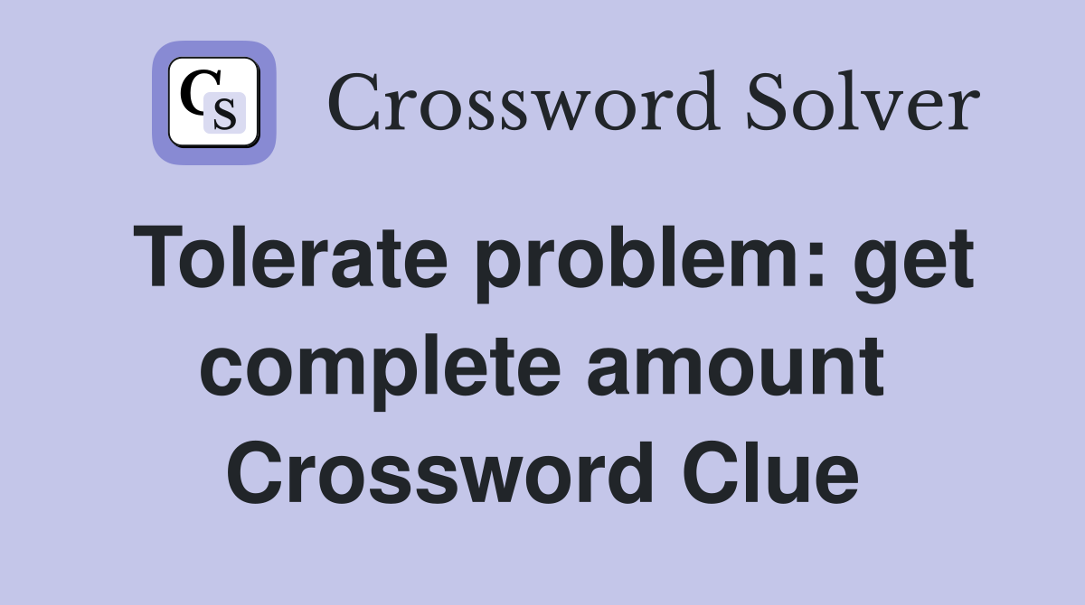 Tolerate problem: get complete amount Crossword Clue