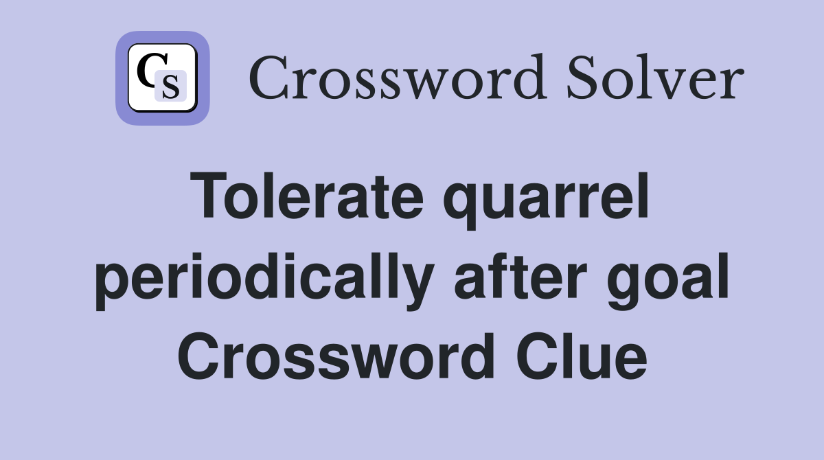 Tolerate quarrel periodically after goal Crossword Clue