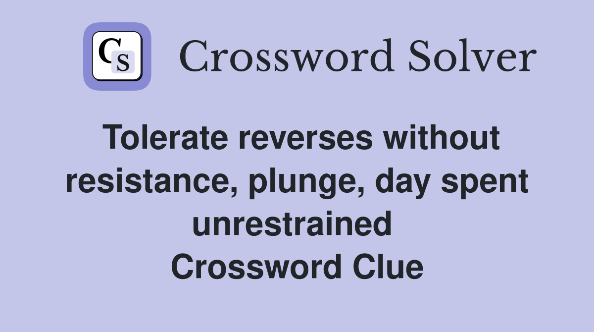 Tolerate reverses without resistance, plunge, day spent unrestrained  Crossword Clue