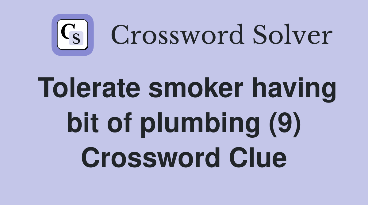 Tolerate smoker having bit of plumbing (9) Crossword Clue