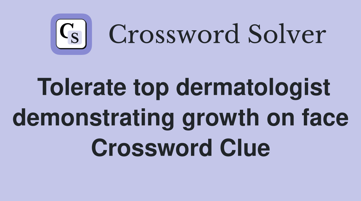 Tolerate top dermatologist demonstrating growth on face Crossword Clue