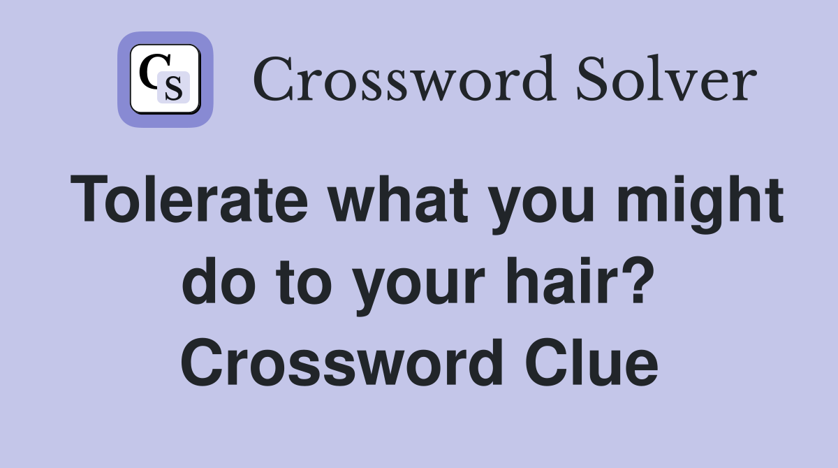 Tolerate what you might do to your hair? Crossword Clue