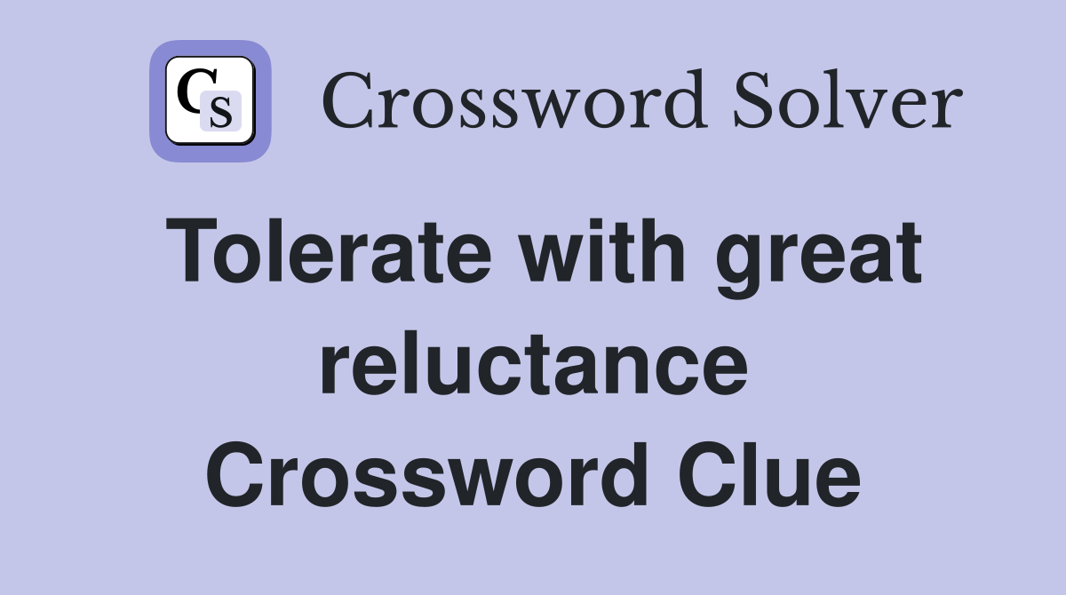 Tolerate with great reluctance Crossword Clue