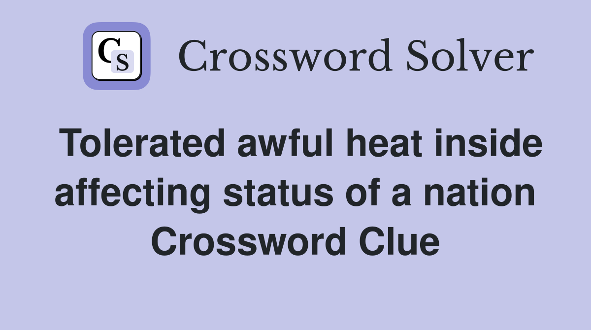 Tolerated awful heat inside affecting status of a nation Crossword Clue