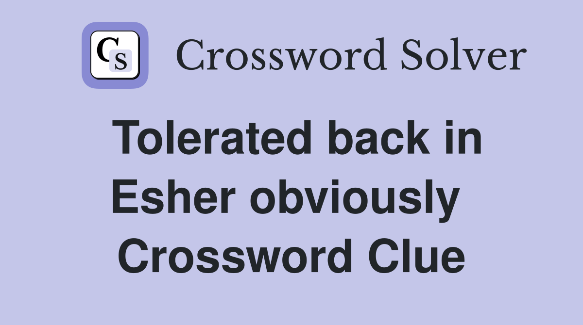 Tolerated back in Esher obviously  Crossword Clue