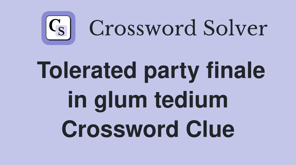 Tolerated party finale in glum tedium Crossword Clue