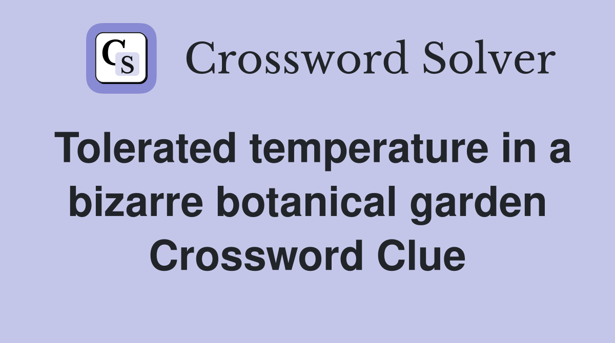 Tolerated temperature in a bizarre botanical garden Crossword Clue