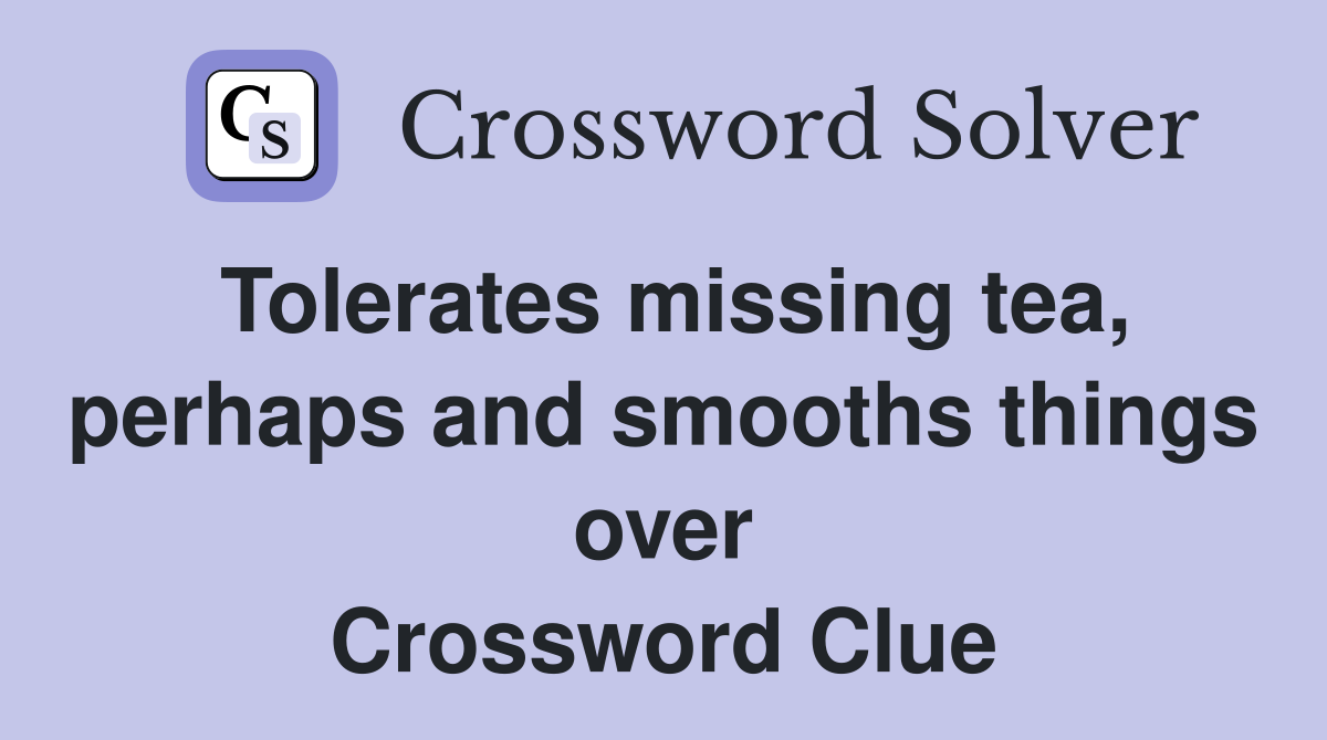 Tolerates missing tea, perhaps and smooths things over Crossword Clue