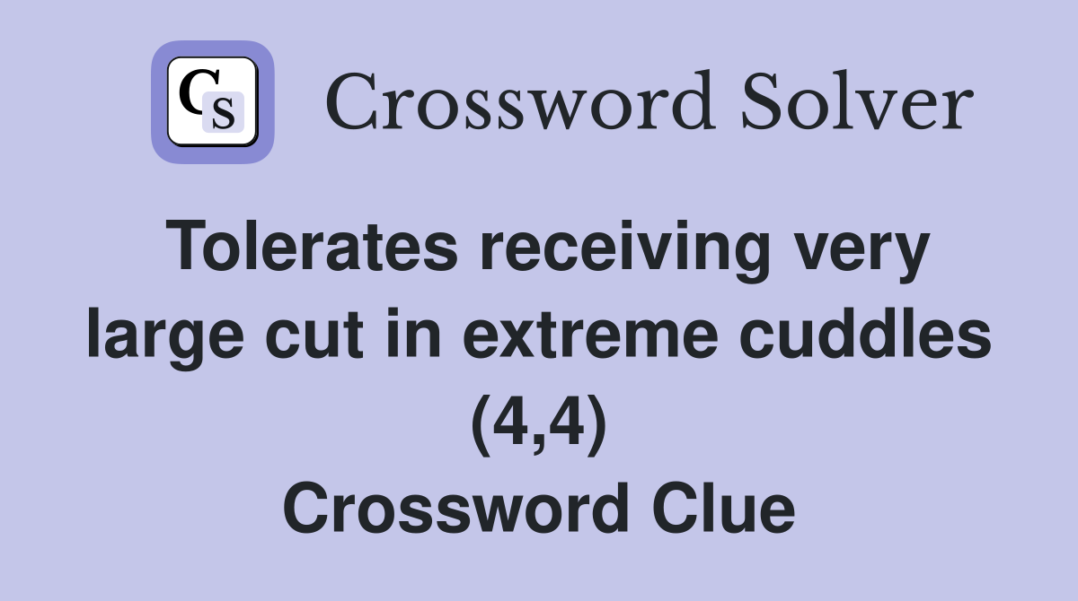 Tolerates receiving very large cut in extreme cuddles (4,4) Crossword Clue