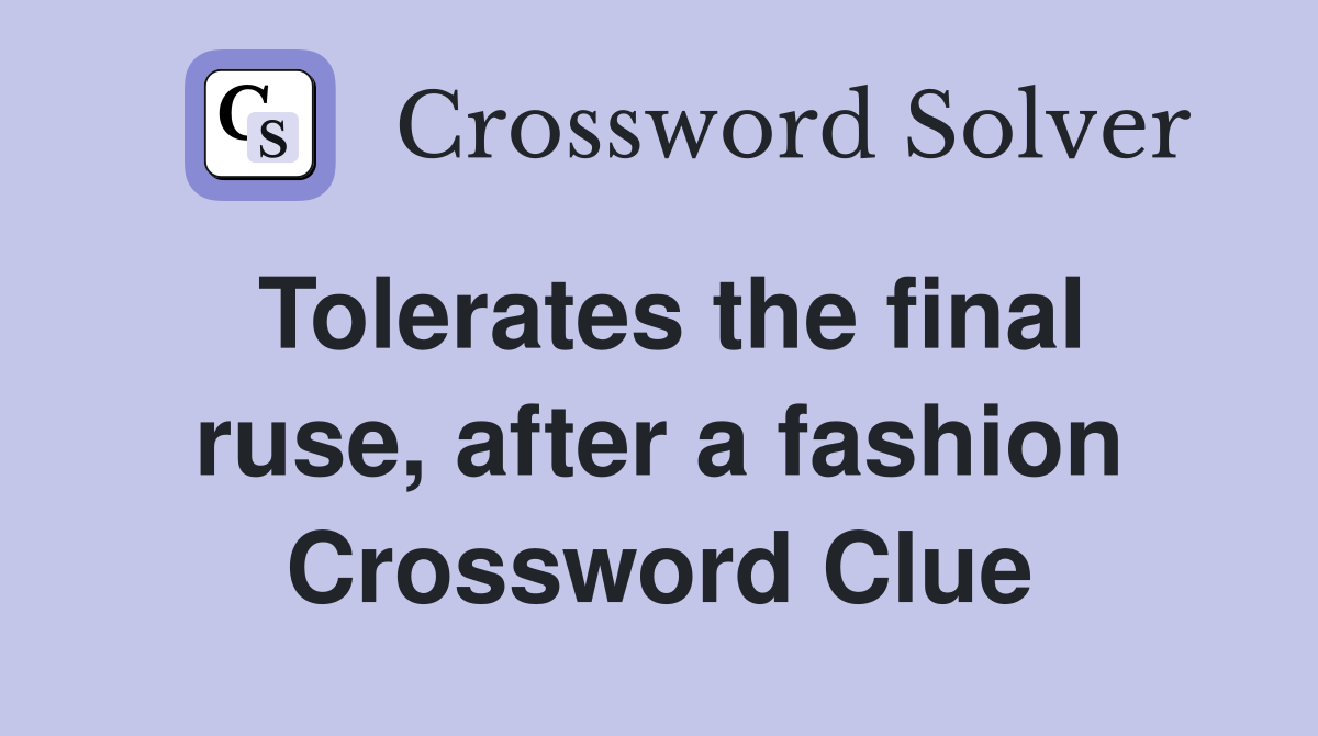 Tolerates the final ruse, after a fashion Crossword Clue