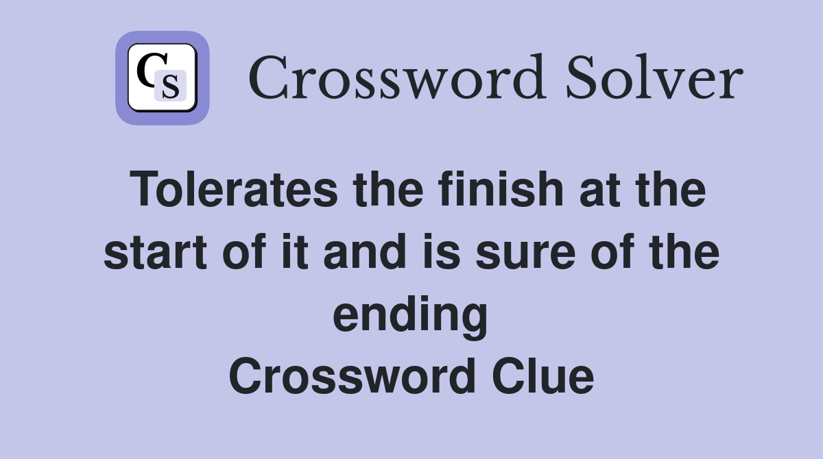 Tolerates the finish at the start of it and is sure of the ending Crossword Clue