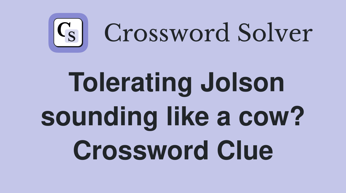 Tolerating Jolson sounding like a cow? Crossword Clue