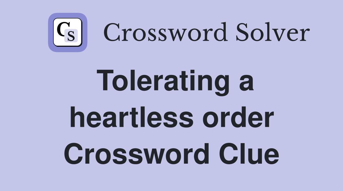 Tolerating a heartless order Crossword Clue