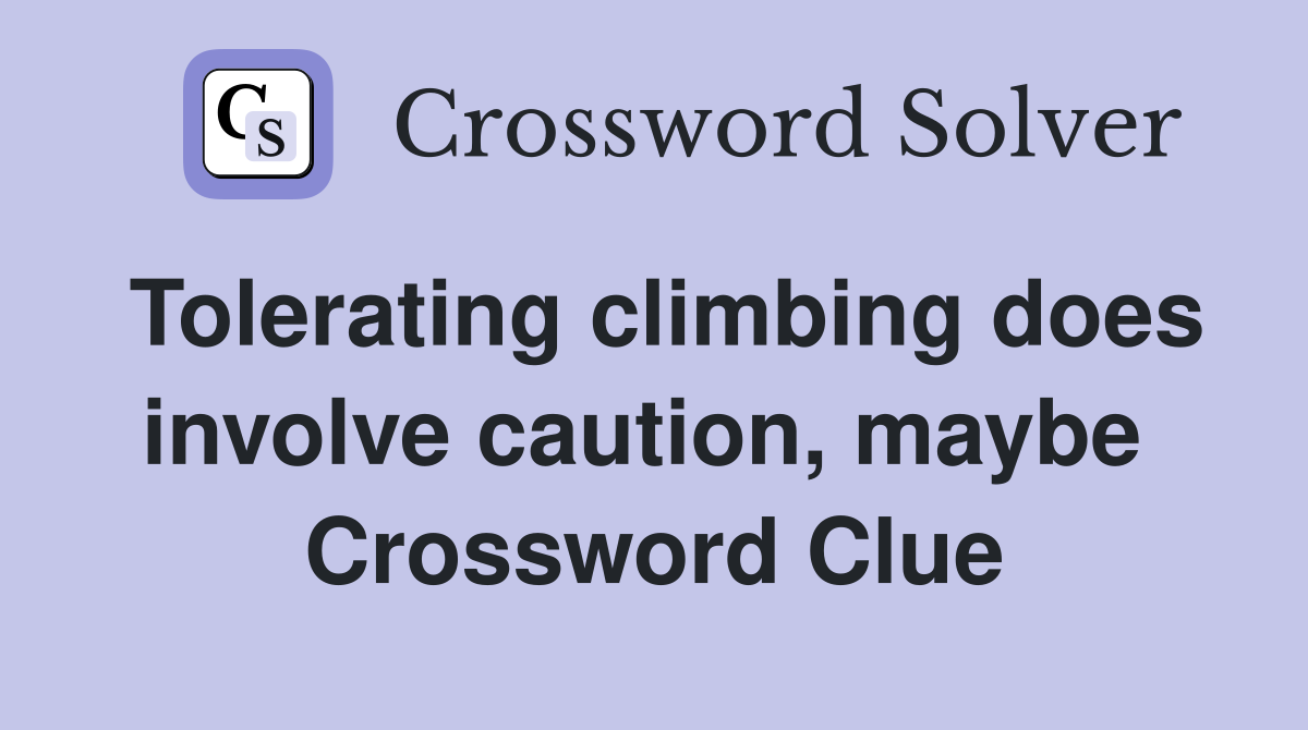 Tolerating climbing does involve caution, maybe  Crossword Clue