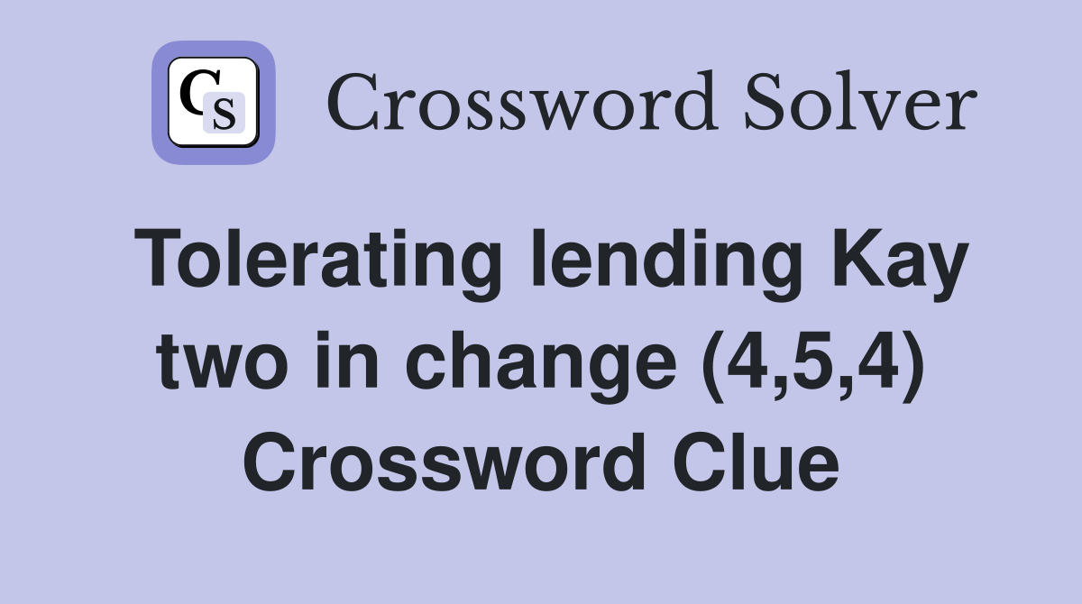 Tolerating lending Kay two in change (4,5,4) Crossword Clue