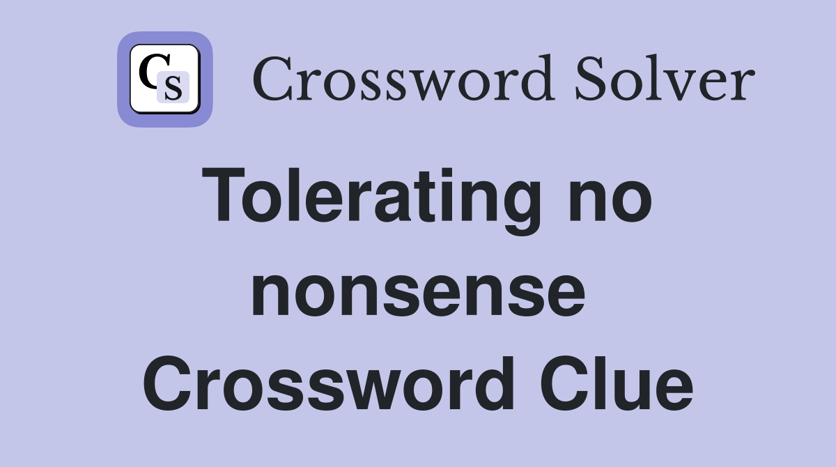 Tolerating no nonsense Crossword Clue