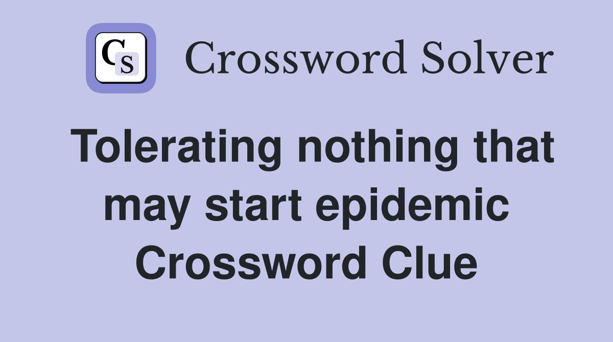 Tolerating nothing that may start epidemic Crossword Clue