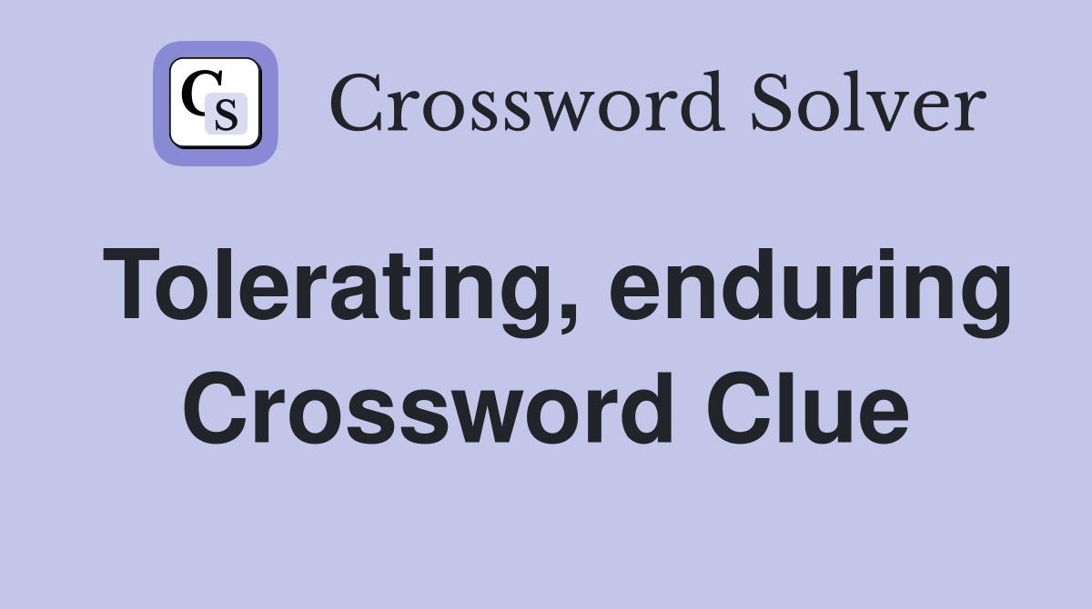 Tolerating, enduring Crossword Clue