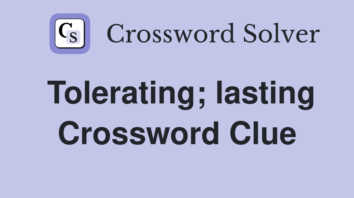 Tolerating; lasting Crossword Clue