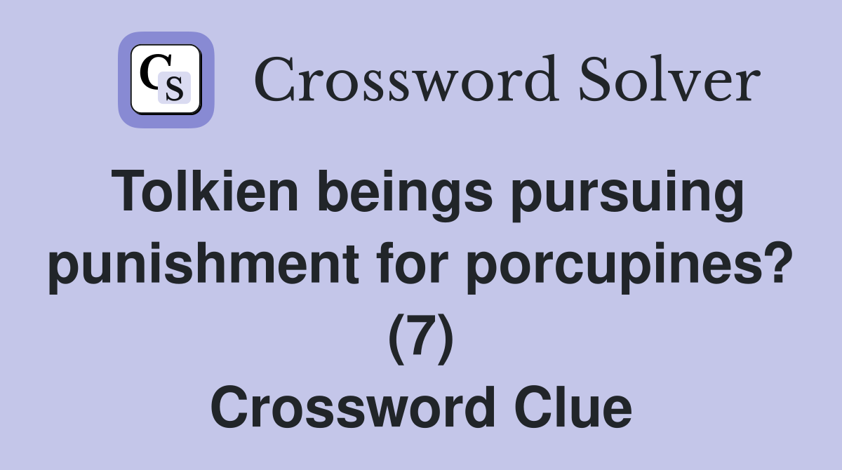 Tolkien beings pursuing punishment for porcupines? (7) Crossword Clue