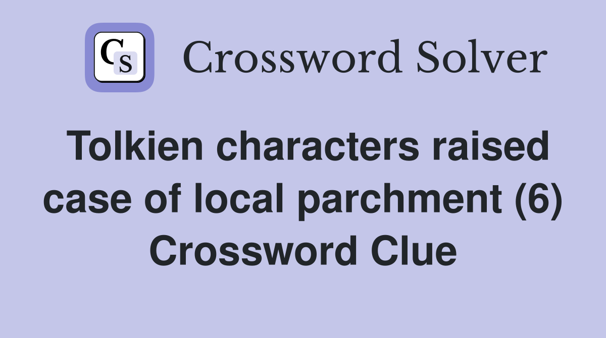 Tolkien characters raised case of local parchment (6) Crossword Clue