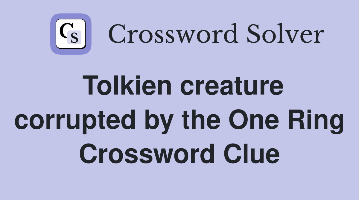 Tolkien creature corrupted by the One Ring Crossword Clue