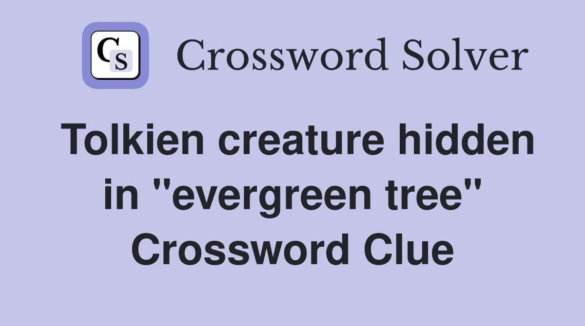 Tolkien creature hidden in "evergreen tree" Crossword Clue