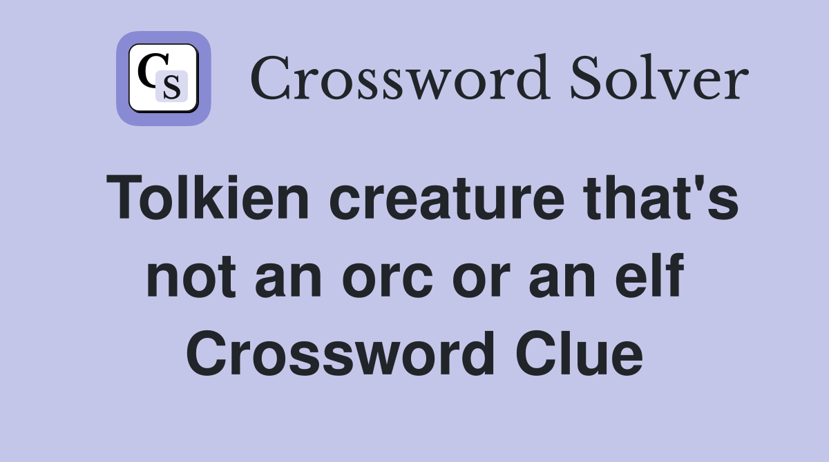 Tolkien creature that's not an orc or an elf Crossword Clue