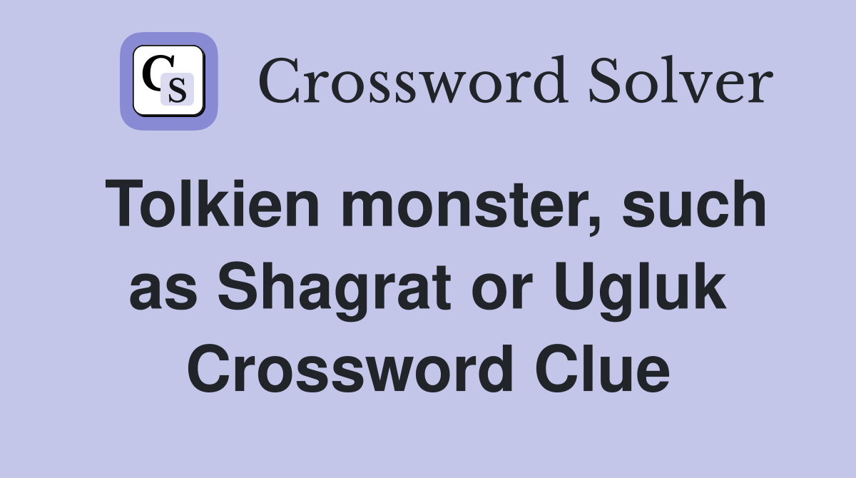 Tolkien monster such as Shagrat or Ugluk Crossword Clue Answers