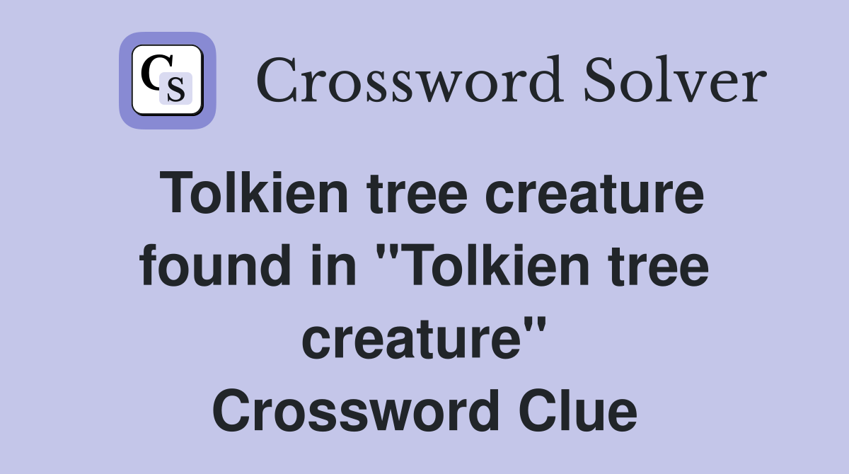Tolkien tree creature found in "Tolkien tree creature" Crossword Clue