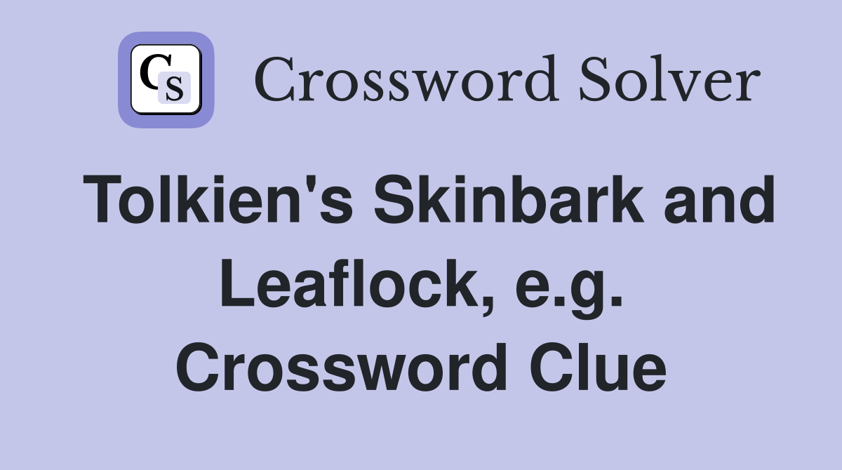Tolkien's Skinbark and Leaflock, e.g. Crossword Clue
